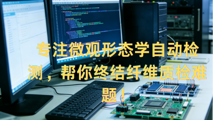 专注微观形态学自动检测，帮你终结纤维质检难题！