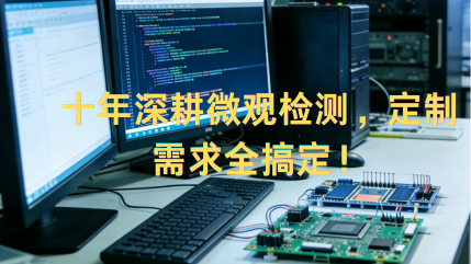 十年深耕微观检测，定制需求全搞定！